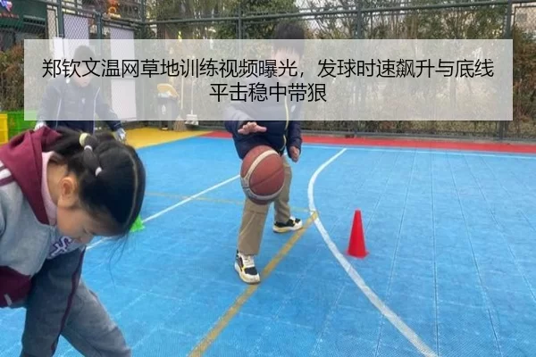 郑钦文温网草地训练视频曝光，发球时速飙升与底线平击稳中带狠